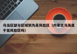 乌当区部分区域划为高风险区（内蒙古乌海属于低风险区吗）