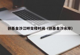 创基金沙江畔交楼时间（创基金沙水岸）