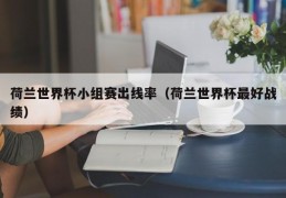 荷兰世界杯小组赛出线率（荷兰世界杯最好战绩）