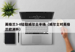 英格兰3-0轻取威尔士半场（威尔士对英格兰欧洲杯）