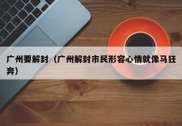广州要解封（广州解封市民形容心情就像马狂奔）