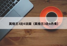 英格兰3比0法国（英格兰3比0丹麦）