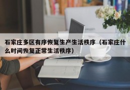 石家庄多区有序恢复生产生活秩序（石家庄什么时间恢复正常生活秩序）