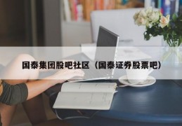 国泰集团股吧社区（国泰证券股票吧）