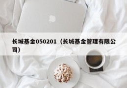 长城基金050201（长城基金管理有限公司）