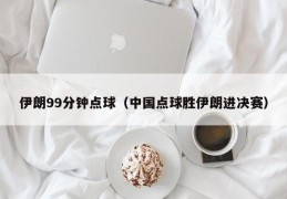 伊朗99分钟点球（中国点球胜伊朗进决赛）