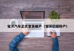 宝沃汽车正式宣告破产（宝沃已经停产）