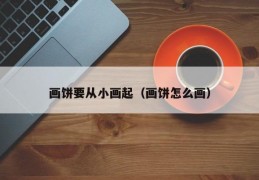 画饼要从小画起（画饼怎么画）