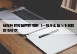 解除所有疫情防控措施（一般什么情况下解除疫情管控）