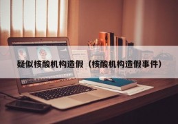 疑似核酸机构造假（核酸机构造假事件）
