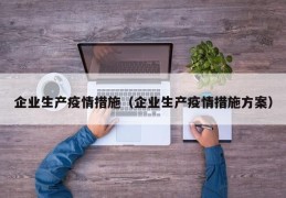 企业生产疫情措施（企业生产疫情措施方案）