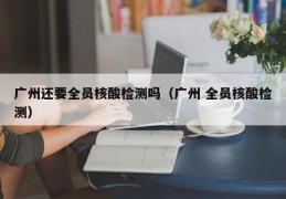 广州还要全员核酸检测吗（广州 全员核酸检测）