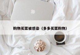 购物买菜被感染（多多买菜购物）