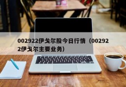 002922伊戈尔股今日行情（002922伊戈尔主要业务）