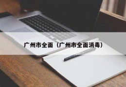 广州市全面（广州市全面消毒）
