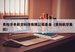 贵阳华丰航空科技有限公司基金（贵阳航空集团）