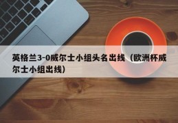 英格兰3-0威尔士小组头名出线（欧洲杯威尔士小组出线）
