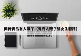 网传青岛有人贩子（青岛人贩子骗女生套路）