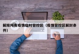 解除所有疫情临时管控区（疫情管控区解封条件）