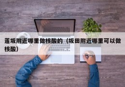 莲坂附近哪里做核酸的（坂田附近哪里可以做核酸）