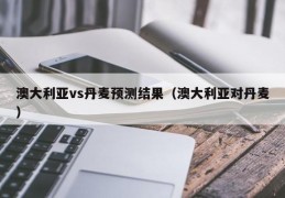 澳大利亚vs丹麦预测结果（澳大利亚对丹麦）
