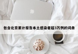 包含北京累计报告本土感染者超3万例的词条