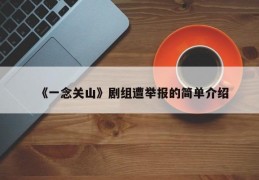 《一念关山》剧组遭举报的简单介绍