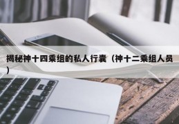 揭秘神十四乘组的私人行囊（神十二乘组人员）