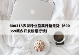 600313农发种业股票行情走势（600359新农开发股票行情）