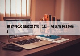 世界杯16强敲定7席（上一届世界杯16强）