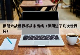 伊朗六战世界杯从未出线（伊朗进了几次世界杯）
