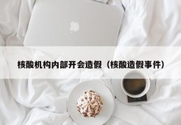 核酸机构内部开会造假（核酸造假事件）