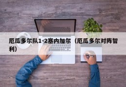 厄瓜多尔队1-2塞内加尔（厄瓜多尔对阵智利）