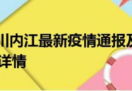 [内江今天疫情如何]9月22日四川内江最新疫情通报及内江今天疫情现状如何详情
