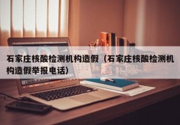 石家庄核酸检测机构造假（石家庄核酸检测机构造假举报电话）