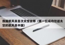 我国航天员首次太空会师（第一位成功往返太空的航天员中国）