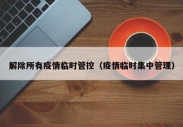 解除所有疫情临时管控（疫情临时集中管理）