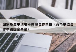 国家基金申请书不体现合作单位（两个单位合作申请国家基金）