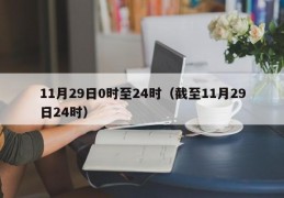 11月29日0时至24时（截至11月29日24时）
