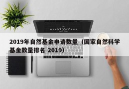 2019年自然基金申请数量（国家自然科学基金数量排名 2019）