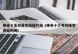神舟十五对接空间站时间（神舟十三号对接空间站时间）