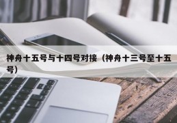 神舟十五号与十四号对接（神舟十三号至十五号）