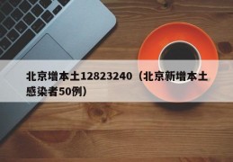 北京增本土12823240（北京新增本土感染者50例）