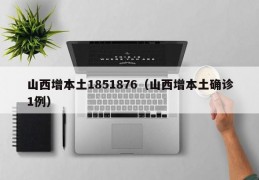 山西增本土1851876（山西增本土确诊1例）