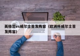 英格兰vs威尔士首发阵容（欧洲杯威尔士首发阵容）