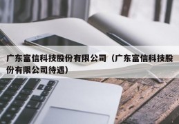 广东富信科技股份有限公司（广东富信科技股份有限公司待遇）