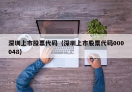 深圳上市股票代码（深圳上市股票代码000048）