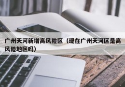 广州天河新增高风险区（现在广州天河区是高风险地区吗）