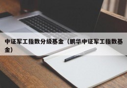 中证军工指数分级基金（鹏华中证军工指数基金）