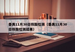 番禺11月30日核酸检测（番禺11月30日核酸检测结果）